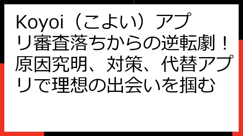 Koyoi（こよい）アプリ審査落ちからの逆転劇！原因究明、対策、代替アプリで理想の出会いを掴む