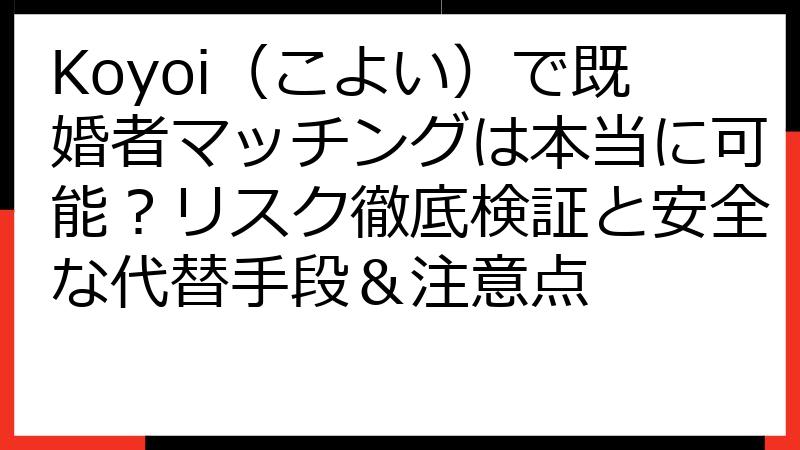 Koyoi（こよい）で既婚者マッチングは本当に可能？リスク徹底検証と安全な代替手段＆注意点