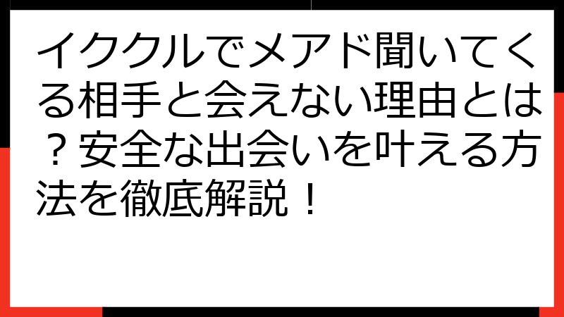 イククルでメアド聞いてくる相手と会えない理由とは？安全な出会いを叶える方法を徹底解説！