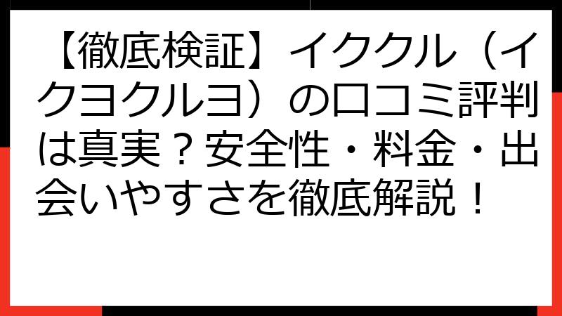 【徹底検証】イククル（イクヨクルヨ）の口コミ評判は真実？安全性・料金・出会いやすさを徹底解説！