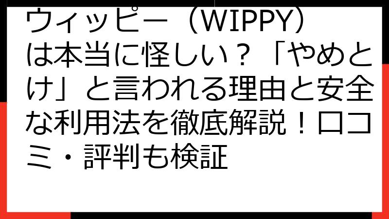 ウィッピー（WIPPY）は本当に怪しい？「やめとけ」と言われる理由と安全な利用法を徹底解説！口コミ・評判も検証