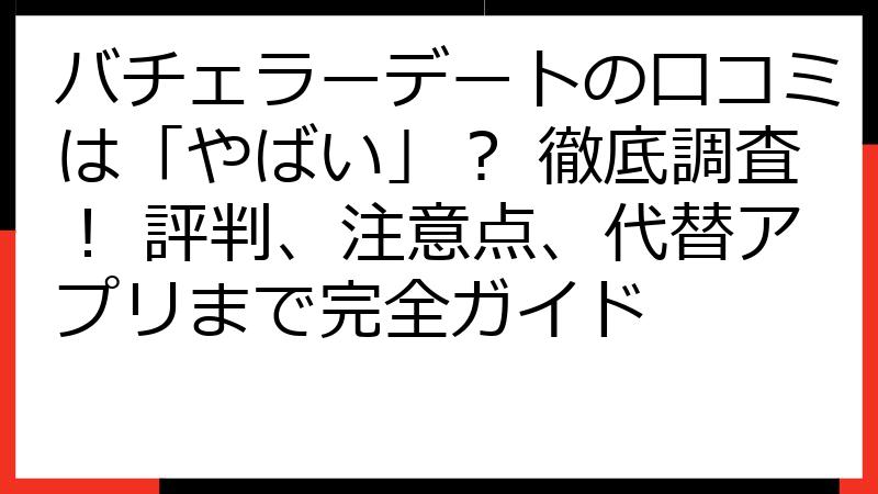 バチェラーデートの口コミは「やばい」？ 徹底調査！ 評判、注意点、代替アプリまで完全ガイド
