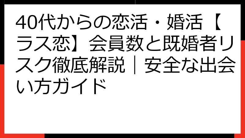 40代からの恋活・婚活【ラス恋】会員数と既婚者リスク徹底解説｜安全な出会い方ガイド