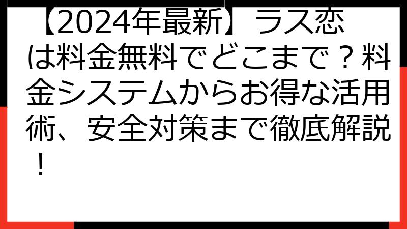 【2024年最新】ラス恋は料金無料でどこまで？料金システムからお得な活用術、安全対策まで徹底解説！