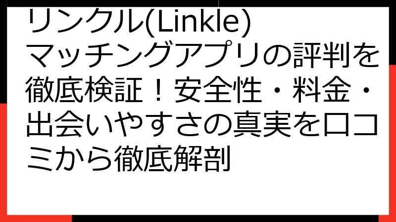 リンクル(Linkle)マッチングアプリの評判を徹底検証！安全性・料金・出会いやすさの真実を口コミから徹底解剖