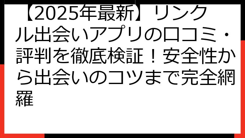 【2025年最新】リンクル出会いアプリの口コミ・評判を徹底検証！安全性から出会いのコツまで完全網羅