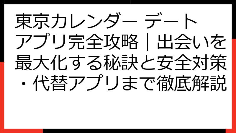 東京カレンダー デート アプリ完全攻略｜出会いを最大化する秘訣と安全対策・代替アプリまで徹底解説